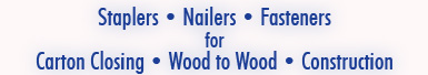 Staplers, Nailers and Fasteners for Carton Closing • Wood to Wood • Construction